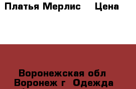Платья Мерлис  › Цена ­ 500 - Воронежская обл., Воронеж г. Одежда, обувь и аксессуары » Женская одежда и обувь   . Воронежская обл.,Воронеж г.
